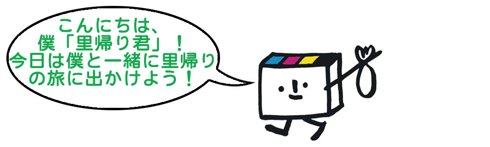 こんにちは、僕は里帰り君！今日は僕と一緒に里帰りの旅に出掛けよう！