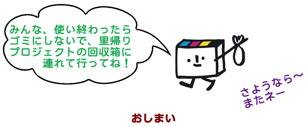みんな、使い終わったらゴミにしないで、里帰りプロジェクトの回収箱に連れて行ってね！